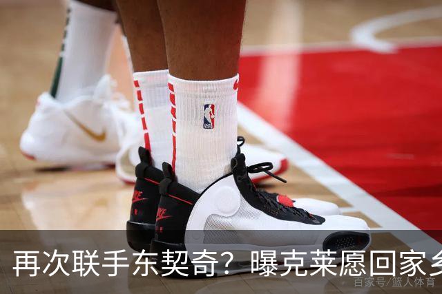 再次联手东契奇？曝克莱愿回家乡加盟湖人 热火也是潜在下家
