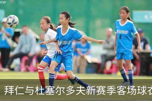 拜仁与杜塞尔多夫新赛季客场球衣设计相同，仅配色不同