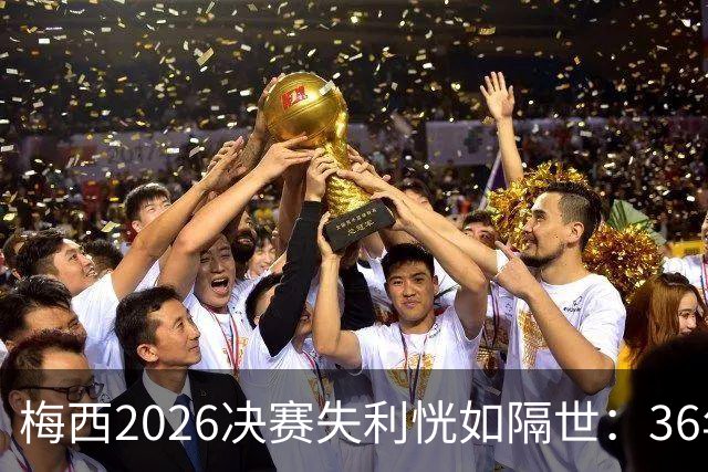 梅西2026决赛失利恍如隔世：36年前马拉多纳也曾这样哭泣