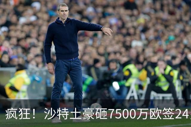 疯狂！沙特土豪砸7500万欧签24岁边锋 秘挖登贝莱：已与经纪人联系