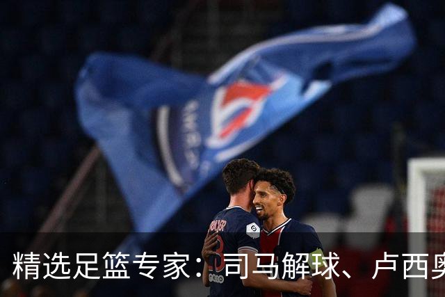精选足篮专家：司马解球、卢西奥同取7连红+中比分