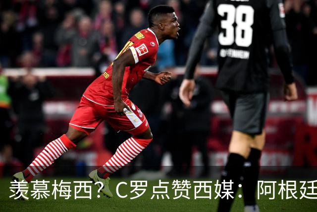 羡慕梅西？C罗点赞西媒：阿根廷早该被淘汰 FIFA想把世界杯给梅西