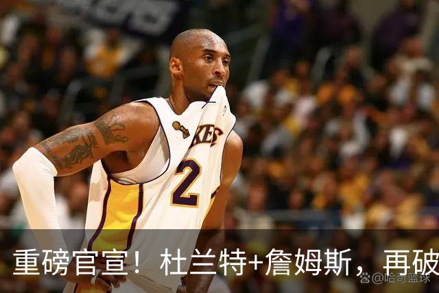 重磅官宣！杜兰特+詹姆斯，再破纪录，这太夸张了